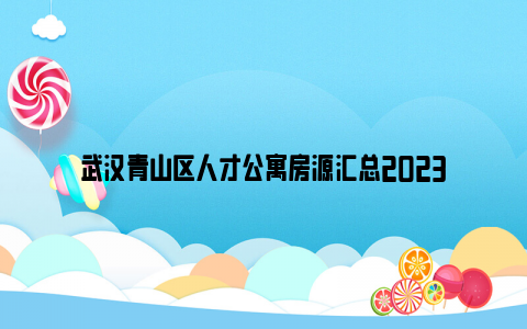 武汉青山区人才公寓房源汇总2023