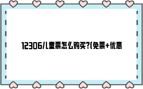 12306儿童票怎么购买？（免票+优惠票）