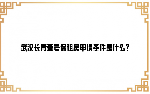 武汉长青壹号保租房申请条件是什么？