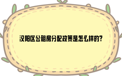 汉阳区公租房分配政策是怎么样的?