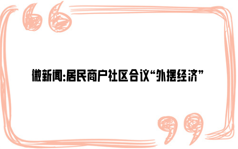 微新闻：居民商户社区合议“外摆经济” 老牌美食街面貌焕然一新