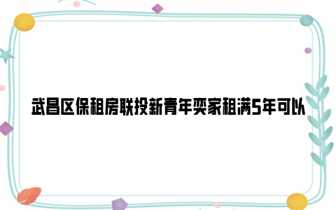 武昌区保租房联投新青年奕家租满5年可以购买吗?