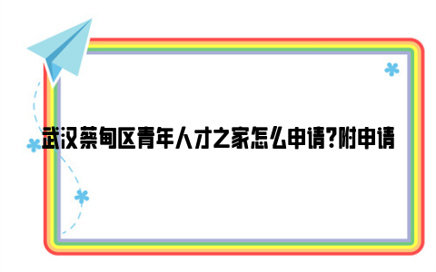 武汉蔡甸区青年人才之家怎么申请?附申请渠道和联系方式