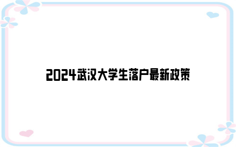 2024武汉大学生落户最新政策