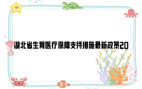 湖北省生育医疗保障支持措施最新政策2023