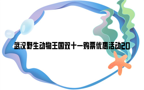 武汉野生动物王国双十一购票优惠活动2023