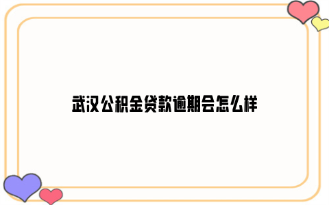 武汉公积金贷款逾期会怎么样