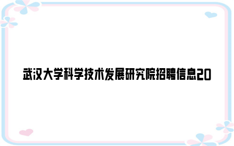 武汉大学科学技术发展研究院招聘信息2023