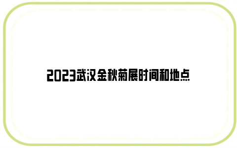 2023武汉金秋菊展时间和地点