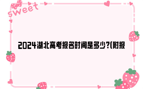 2024湖北高考报名时间是多少？（附报名程序）