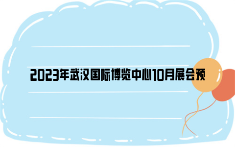 2023年武汉国际博览中心10月展会预告