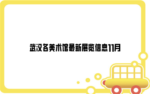 武汉各美术馆最新展览信息11月