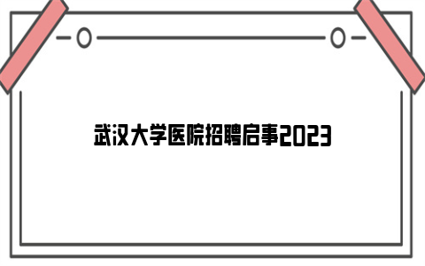 武汉大学医院招聘启事2023