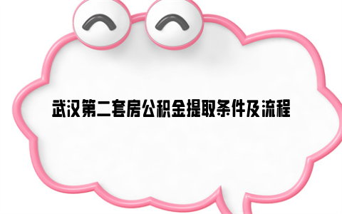 武汉第二套房公积金提取条件及流程