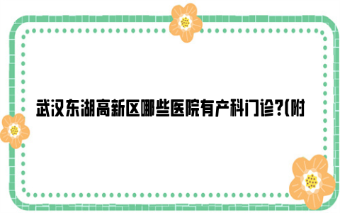 武汉东湖高新区哪些医院有产科门诊？（附地址电话）