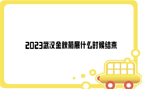 2023武汉金秋菊展什么时候结束