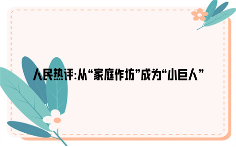 人民热评:从“家庭作坊”成为“小巨人” 武汉农民企业家32年专注做好一件事