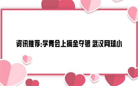 资讯推荐：学青会上摘金夺银 武汉网球小将期待冲击职业赛场