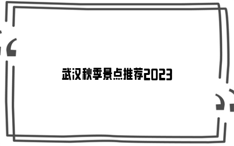 武汉秋季景点推荐2023