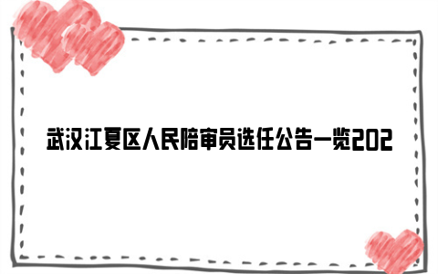 武汉江夏区人民陪审员选任公告一览2023