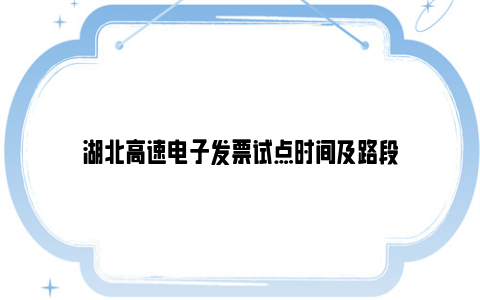 湖北高速电子发票试点时间及路段