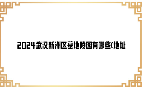 2024武汉新洲区墓地陵园有哪些(地址+价格)