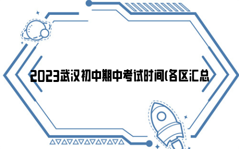 2023武汉初中期中考试时间(各区汇总)