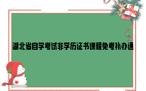 湖北省自学考试非学历证书课程免考补办通知2023