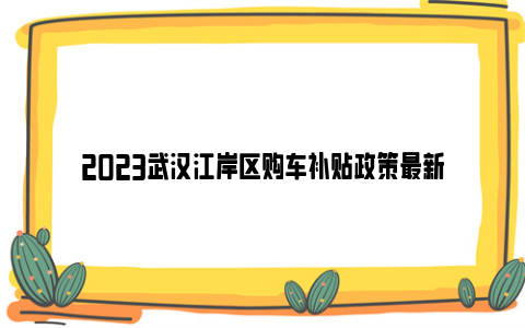 2023武汉江岸区购车补贴政策最新