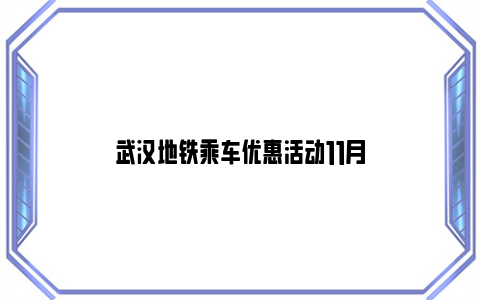 武汉地铁乘车优惠活动11月