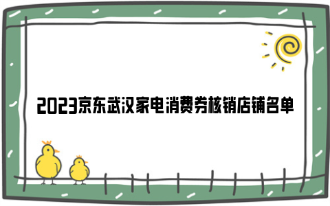 2023京东武汉家电消费券核销店铺名单