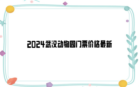 2024武汉动物园门票价格最新