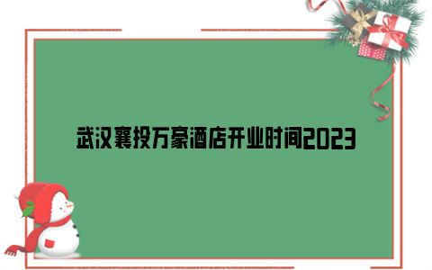 武汉襄投万豪酒店开业时间2023