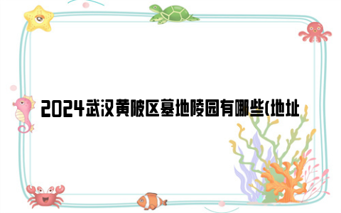 2024武汉黄陂区墓地陵园有哪些(地址+价格)