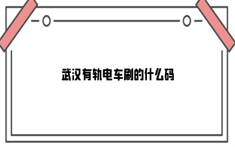 武汉有轨电车刷的什么码