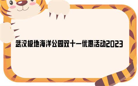 武汉极地海洋公园双十一优惠活动2023