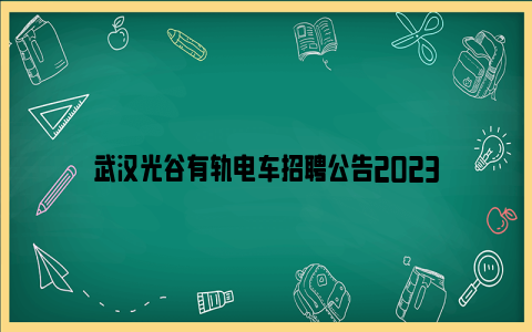 武汉光谷有轨电车招聘公告2023