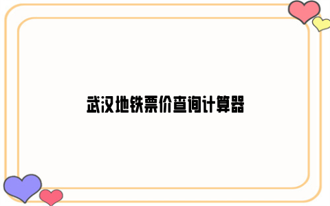 武汉地铁票价查询计算器