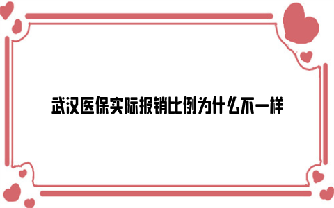 武汉医保实际报销比例为什么不一样