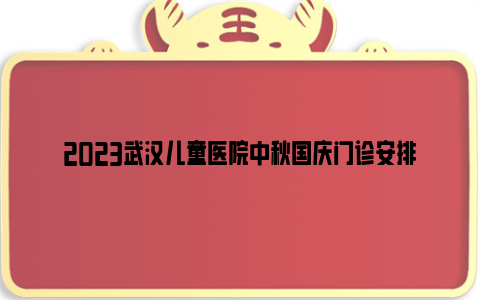 2023武汉儿童医院中秋国庆门诊安排