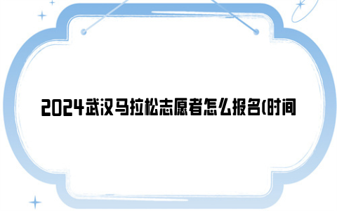 2024武汉马拉松志愿者怎么报名(时间+入口+流程)