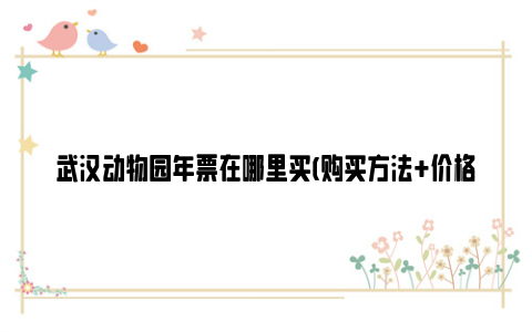 武汉动物园年票在哪里买(购买方法+价格)2024