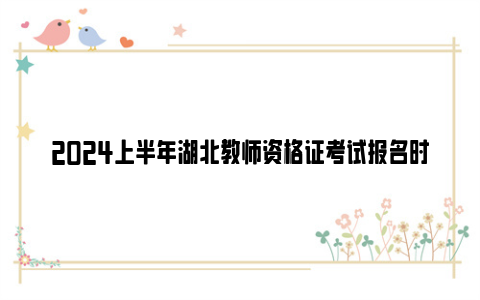 2024上半年湖北教师资格证考试报名时间和考试时间