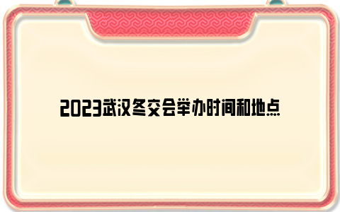 2023武汉冬交会举办时间和地点