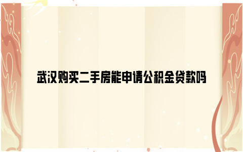 武汉购买二手房能申请公积金贷款吗