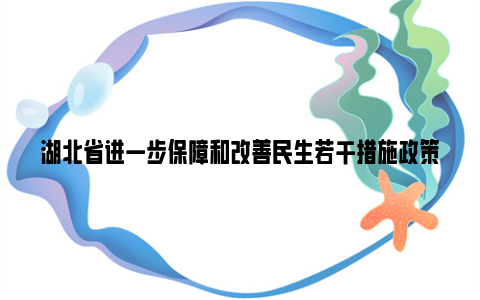 湖北省进一步保障和改善民生若干措施政策一览2023