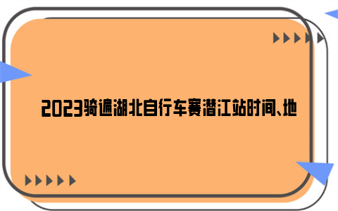 2023骑遍湖北自行车赛潜江站时间、地点和路线