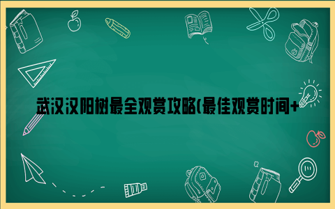 武汉汉阳树最全观赏攻略(最佳观赏时间+地点+交通)