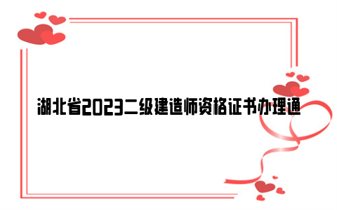 湖北省2023二级建造师资格证书办理通知