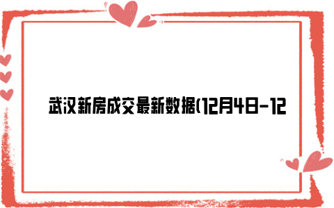 武汉新房成交最新数据(12月4日-12月10日)